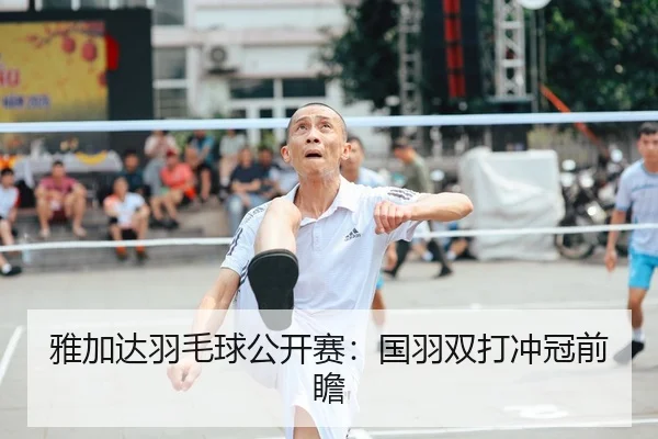 雅加达羽毛球公开赛：国羽双打冲冠前瞻